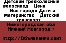 Детский трёхколёсный велосипед › Цена ­ 4 500 - Все города Дети и материнство » Детский транспорт   . Нижегородская обл.,Нижний Новгород г.